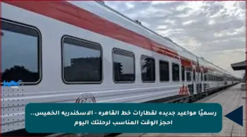 رسميًا مواعيد جديدة لقطارات خط القاهرة – الإسكندرية الخميس.. احجز الوقت المناسب لرحلتك اليوم